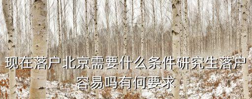 現(xiàn)在落戶北京需要什么條件研究生落戶容易嗎有何要求