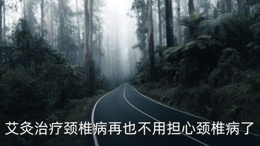 艾灸治療頸椎病再也不用擔心頸椎病了