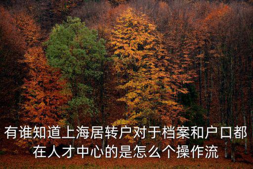 有誰知道上海居轉戶對于檔案和戶口都在人才中心的是怎么個操作流