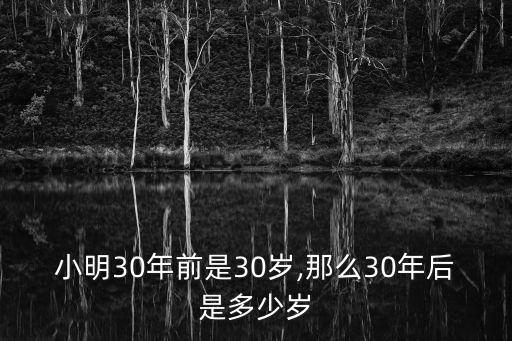 小明30年前是30歲,那么30年后是多少歲