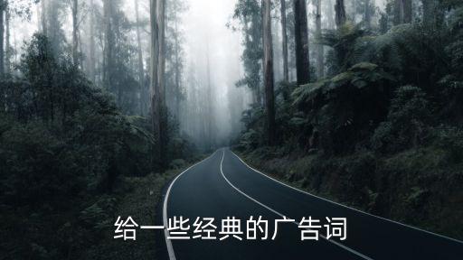 給一些經(jīng)典的廣告詞