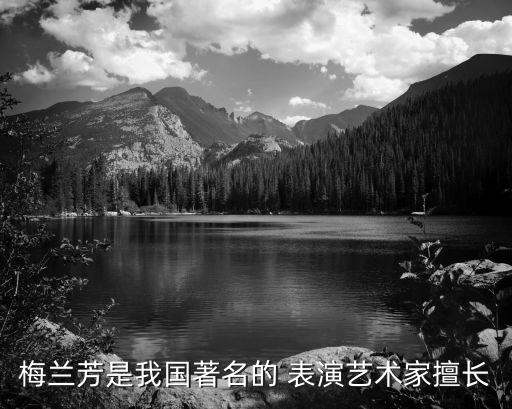 梅蘭芳是我國著名的 表演藝術家擅長