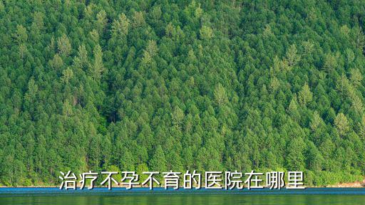 治療不孕不育的醫(yī)院在哪里