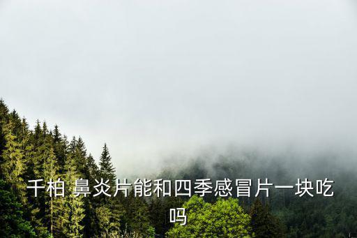  千柏 鼻炎片能和四季感冒片一塊吃嗎