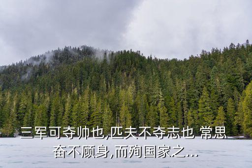 三軍可奪帥也,匹夫不奪志也 常思 奮不顧身,而殉國家之...