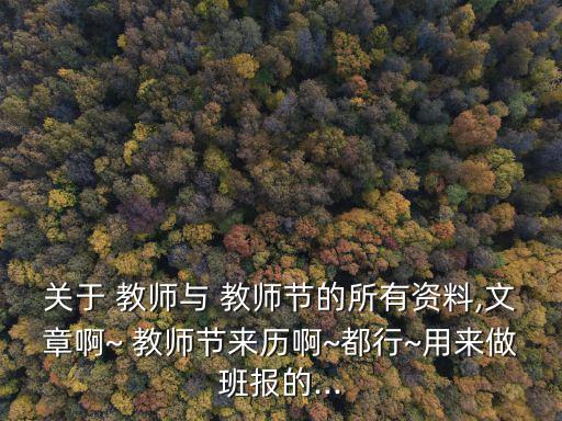 關于 教師與 教師節的所有資料,文章啊~ 教師節來歷啊~都行~用來做班報的...