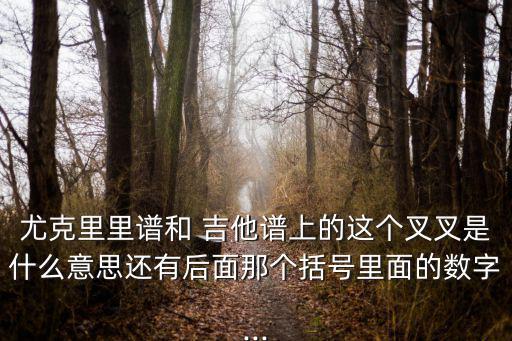 尤克里里譜和 吉他譜上的這個叉叉是什么意思還有后面那個括號里面的數字...