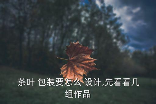  茶葉 包裝要怎么 設(shè)計,先看看幾組作品