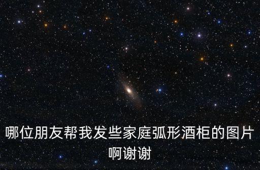 哪位朋友幫我發(fā)些家庭弧形酒柜的圖片啊謝謝
