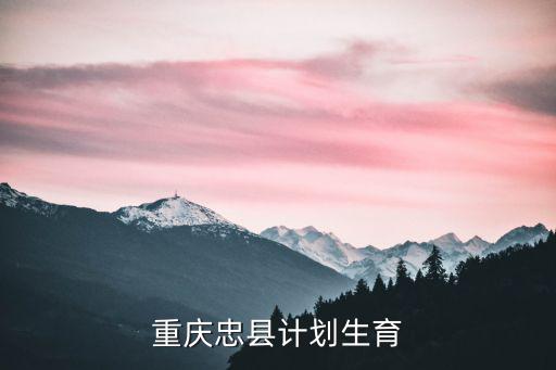 重慶市忠縣計(jì)生委電話號(hào)碼是生多少，重慶忠縣計(jì)劃生育