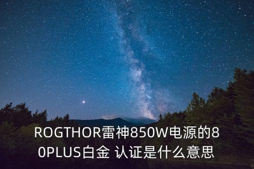 ROGTHOR雷神850W電源的80PLUS白金 認證是什么意思
