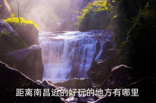 距離南昌近的好玩的地方有哪里
