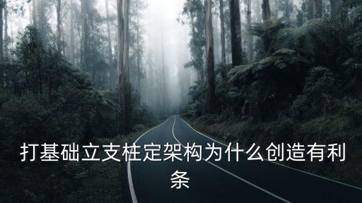  打基礎(chǔ)立支柱定架構(gòu)為什么創(chuàng)造有利條