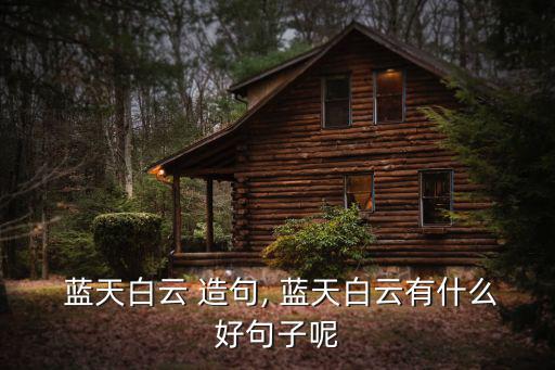  藍(lán)天白云 造句, 藍(lán)天白云有什么好句子呢