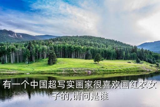 有一個中國超寫實畫家很喜歡畫紅衣女子的,請問是誰