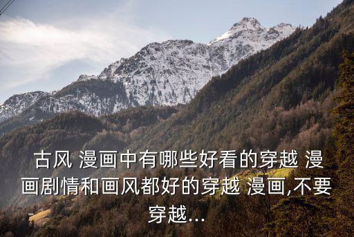  古風 漫畫中有哪些好看的穿越 漫畫劇情和畫風都好的穿越 漫畫,不要穿越...