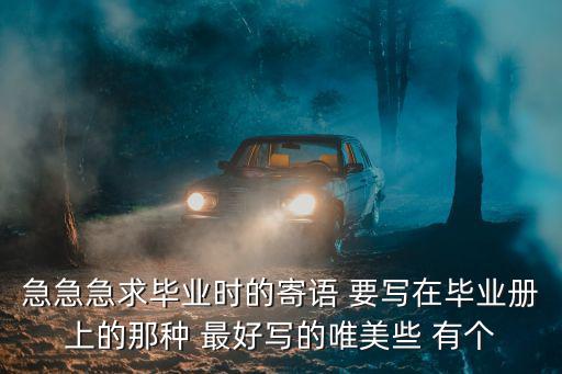 急急急求畢業(yè)時(shí)的寄語 要寫在畢業(yè)冊(cè)上的那種 最好寫的唯美些 有個(gè)