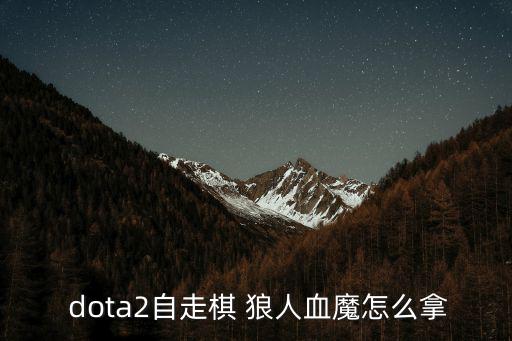  dota2自走棋 狼人血魔怎么拿