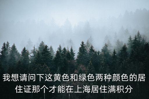 我想請問下這黃色和綠色兩種顏色的居住證那個才能在上海居住滿積分
