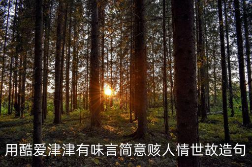 用酷愛津津有味言簡意賅人情世故造句