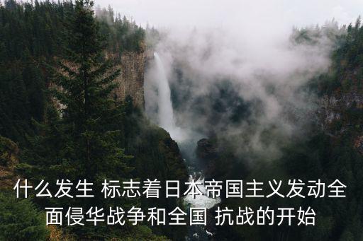 什么發(fā)生 標(biāo)志著日本帝國主義發(fā)動(dòng)全面侵華戰(zhàn)爭和全國 抗戰(zhàn)的開始
