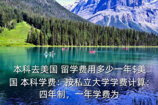  本科去美國 留學費用多少一年$美國 本科學費：按私立大學學費計算：四年制，一年學費為