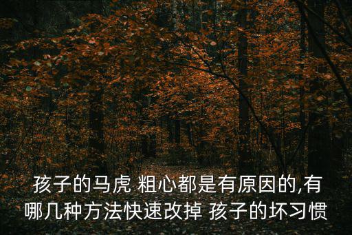  孩子的馬虎 粗心都是有原因的,有哪幾種方法快速改掉 孩子的壞習慣