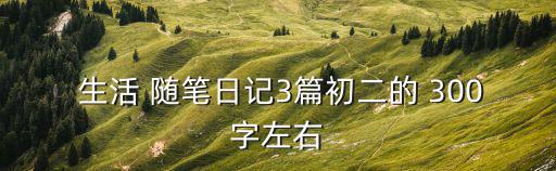  生活 隨筆日記3篇初二的 300字左右