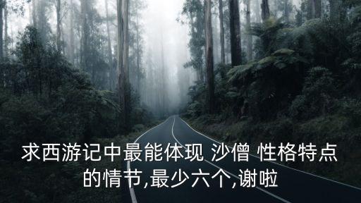求西游記中最能體現(xiàn) 沙僧 性格特點(diǎn)的情節(jié),最少六個(gè),謝啦