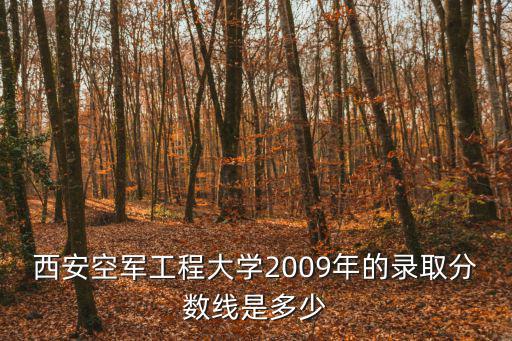 西安空軍工程大學2009年的錄取分數(shù)線是多少