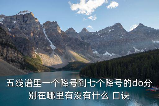 五線譜里一個降號到七個降號的do分別在哪里有沒有什么 口訣