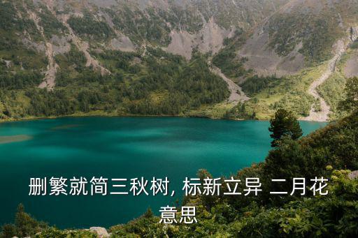 刪繁就簡三秋樹, 標新立異 二月花意思