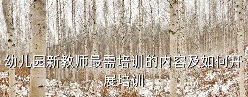 幼兒教育培訓(xùn)，幼兒園新教師最需培訓(xùn)的內(nèi)容及如何開展培訓(xùn)