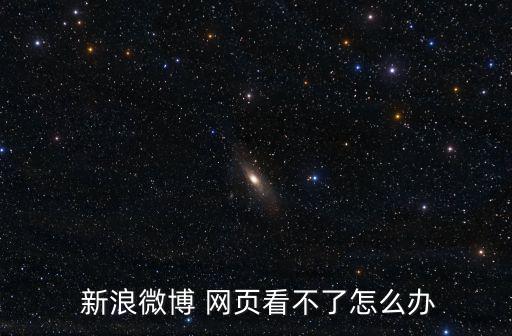  新浪微博 網頁看不了怎么辦