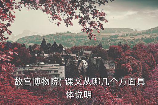  故宮博物院( 課文從哪幾個(gè)方面具體說(shuō)明