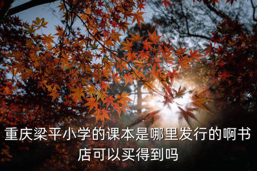 重慶梁平小學的課本是哪里發(fā)行的啊書店可以買得到嗎