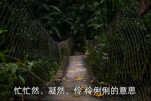 忙忙然、凝然、伶 伶俐俐的意思