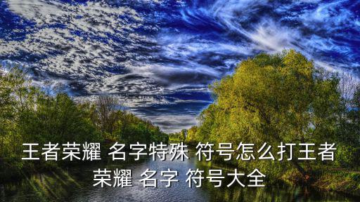王者榮耀 名字特殊 符號怎么打王者榮耀 名字 符號大全