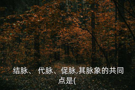  結脈、 代脈、促脈,其脈象的共同點是(