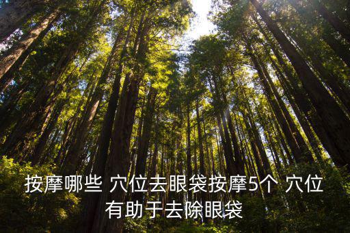 按摩哪些 穴位去眼袋按摩5個 穴位有助于去除眼袋