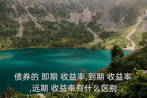 債券的 即期 收益率,到期 收益率,遠期 收益率有什么區(qū)別