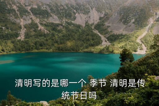  清明寫的是哪一個 季節(jié) 清明是傳統(tǒng)節(jié)日嗎