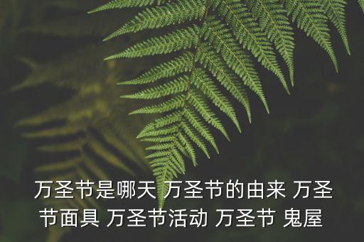  萬圣節是哪天 萬圣節的由來 萬圣節面具 萬圣節活動 萬圣節 鬼屋