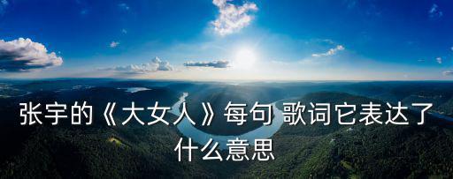 張宇的《大女人》每句 歌詞它表達了什么意思