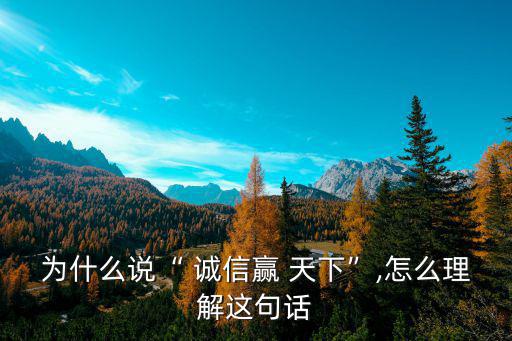 為什么說“ 誠信贏 天下”,怎么理解這句話