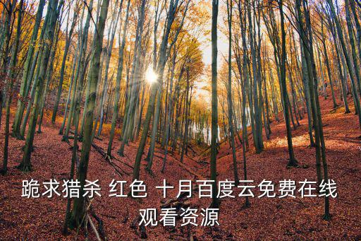 跪求獵殺 紅色 十月百度云免費在線觀看資源