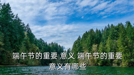  端午節的重要 意義 端午節的重要 意義有哪些