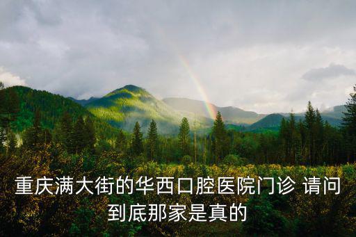 重慶滿大街的華西口腔醫(yī)院門診 請問到底那家是真的