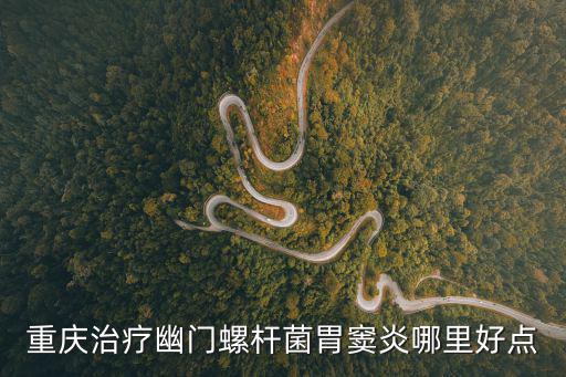 重慶市中醫院治療幽門桿菌，重慶治療幽門螺桿菌胃竇炎哪里好點