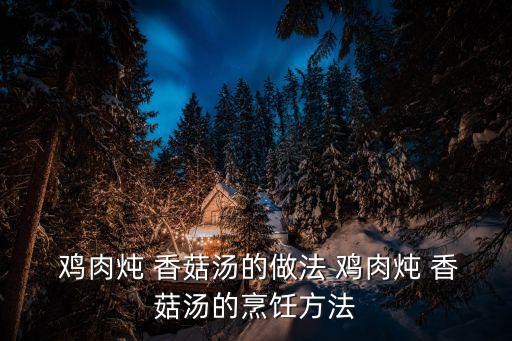  雞肉燉 香菇湯的做法 雞肉燉 香菇湯的烹飪方法